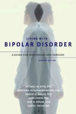 Living with Bipolar Disorder -  Aude Henin,  Robert O. Knauz,  Jane N. Kogan,  Michael W. Otto,  Noreen A. Reilly-Harrington,  Gary S. Sachs