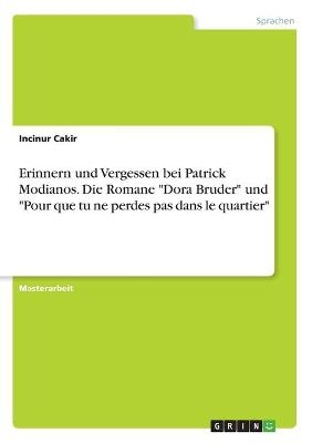 Erinnern und Vergessen bei Patrick Modianos. Die Romane "Dora Bruder" und "Pour que tu ne perdes pas dans le quartier" - Incinur Cakir