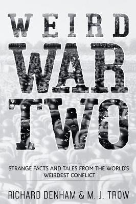 Weird War Two: Strange Facts and Tales from the World's Weirdest Conflict - M. J. Trow, Richard Denham