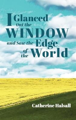 I Glanced Out the Window and Saw the Edge of the World - Catherine Halsall