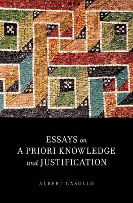 Essays on A Priori Knowledge and Justification -  Albert Casullo