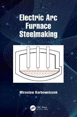 Electric Arc Furnace Steelmaking - Miroslaw Karbowniczek