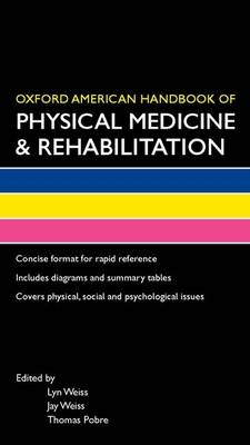 Oxford American Handbook of Physical Medicine & Rehabilitation -  Thomas Pobre,  Jay Weiss,  Lyn Weiss