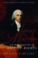 James Madison and the Struggle for the Bill of Rights -  Richard Labunski