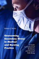Overcoming Secondary Stress in Medical and Nursing Practice -  Robert J. Wicks