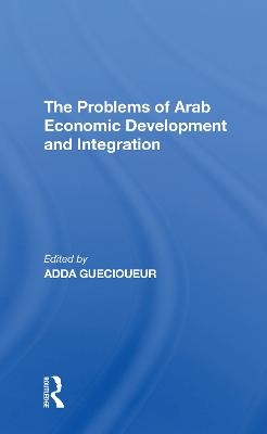 The Problems Of Arab Economic Development And Integration - Adda Guecioueur