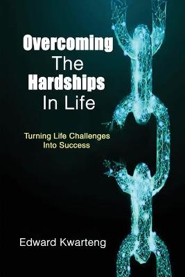 Overcoming The Hardships In Life-Turning Life Challenges Into Success - Edward Kwarteng