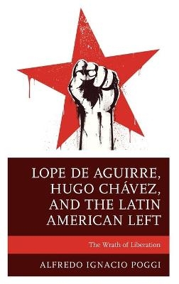 Lope de Aguirre, Hugo Chávez, and the Latin American Left - Alfredo Ignacio Poggi
