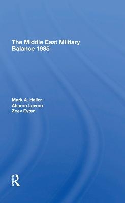 The Middle East Military Balance 1985 - Mark A Heller, Aharon Levran, Zeev Eytan