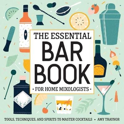 The Essential Bar Book for Home Mixologists - Amy Traynor