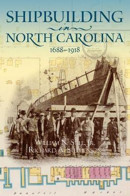 Shipbuilding in North Carolina, 1688-1918 - William N. Still Jr., Richard A. Stephenson