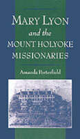 Mary Lyon and the Mount Holyoke Missionaries -  Amanda Porterfield