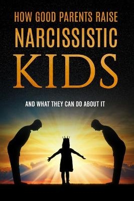 How Good Parents Raise Narcissistic kids - Patrice M Foster