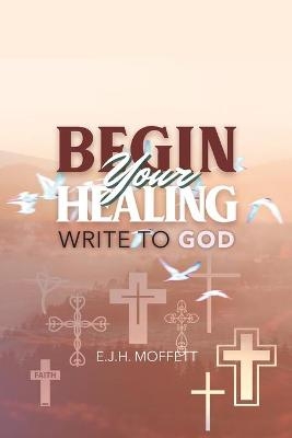 BEGIN Your HEALING - E J H Moffett