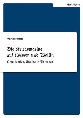 Die Kriegsmarine auf Usedom und Wollin - Martin Husen