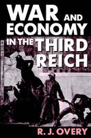 War and Economy in the Third Reich -  R. J. Overy