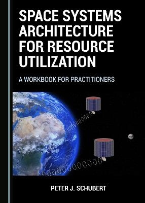 Space Systems Architecture for Resource Utilization - Peter J. Schubert