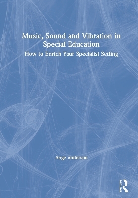 Music, Sound and Vibration in Special Education - Ange Anderson