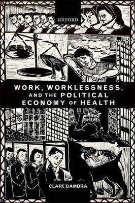 Work, Worklessness, and the Political Economy of Health -  Clare Bambra