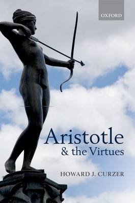 Aristotle and the Virtues -  Howard J. Curzer