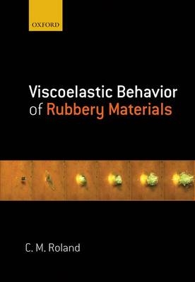 Viscoelastic Behavior of Rubbery Materials -  C. Michael Roland