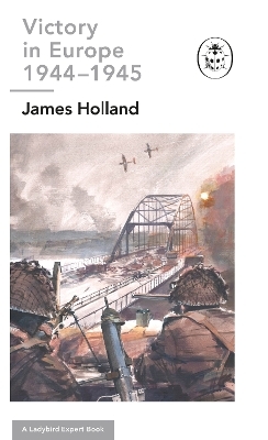 Victory in Europe 1944-1945: A Ladybird Expert Book - James Holland