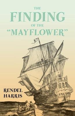 The Finding of the "Mayflower";With the Essay 'The Myth of the "Mayflower"' by G. K. Chesterton - Rendel Harris