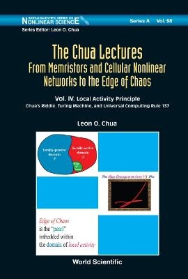 Chua Lectures, The: From Memristors And Cellular Nonlinear Networks To The Edge Of Chaos - Volume Iv. Local Activity Principle: Chua's Riddle, Turing Machine, And Universal Computing Rule 137 - Leon O Chua