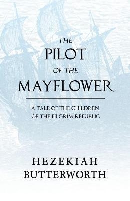 The Pilot of the Mayflower; a Tale of the Children of the Pilgrim Republic - Hezekiah Butterworth