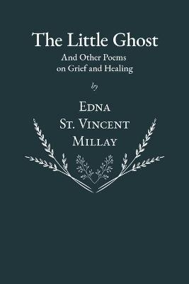 The Little Ghost - And Other Poems on Grief and Healing - Edna St Vincent Millay