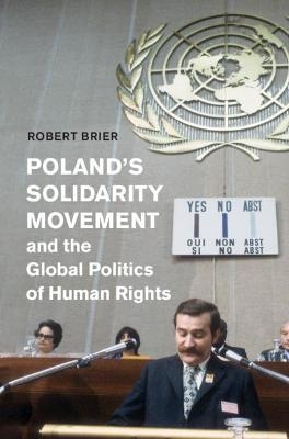 Poland's Solidarity Movement and the Global Politics of Human Rights - Robert Brier