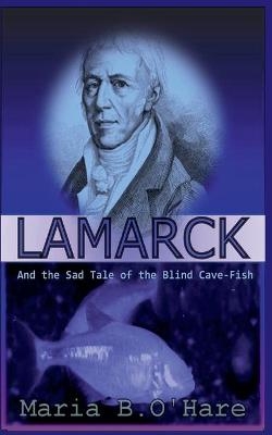 Lamarck and the Sad Tale of the Blind Cave-Fish - Maria B O'Hare