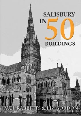Salisbury in 50 Buildings - Paul Rabbitts, Liz Gordon