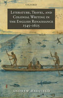 Literature, Travel, and Colonial Writing in the English Renaissance, 1545-1625 -  Andrew Hadfield