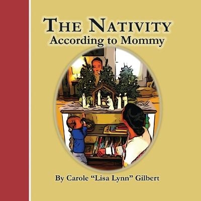 The Nativity According to Mommy - Carole Lisa Lynn Gilbert