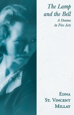 The Lamp and the Bell - A Drama in Five Acts - Edna St Vincent Millay