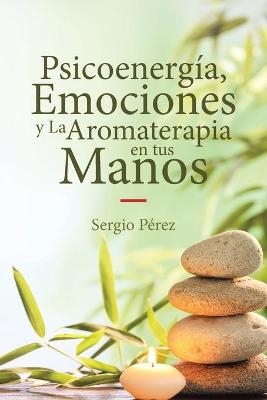 Psicoenergía, Emociones y La Aromaterapia en tus Manos - Sergio Pérez