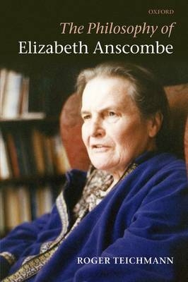 Philosophy of Elizabeth Anscombe -  Roger Teichmann