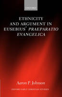 Ethnicity and Argument in Eusebius' Praeparatio Evangelica -  Aaron P. Johnson