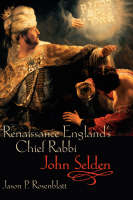 Renaissance England's Chief Rabbi: John Selden -  Jason P. Rosenblatt