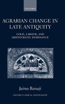 Agrarian Change in Late Antiquity -  Jairus Banaji