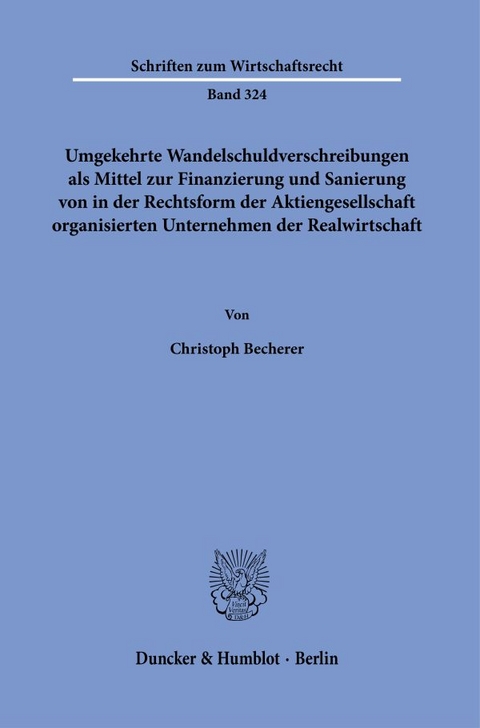 Umgekehrte Wandelschuldverschreibungen als Mittel zur Finanzierung und Sanierung von in der Rechtsform der Aktiengesellschaft organisierten Unternehmen der Realwirtschaft. - Christoph Becherer