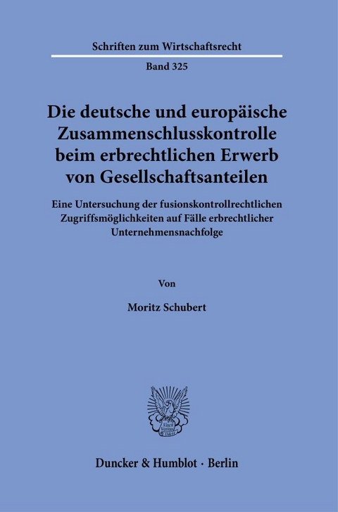 Die deutsche und europäische Zusammenschlusskontrolle beim erbrechtlichen Erwerb von Gesellschaftsanteilen. - Moritz Schubert