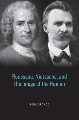 Rousseau, Nietzsche, and the Image of the Human - Paul Franco