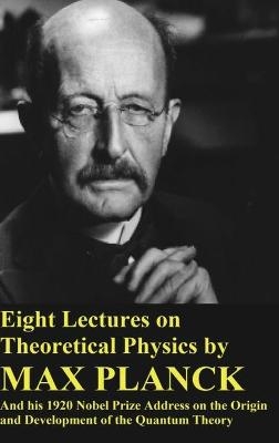 Eight Lectures on Theoretical Physics by Max Planck and his 1920 Nobel Prize Address - Max Planck