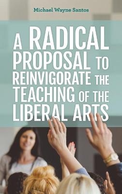 A Radical Proposal to Reinvigorate the Teaching of the Liberal Arts - Michael Wayne Santos