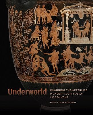 Underworld - Imagining the Afterlife in Ancient South Italian Vase Painting - David Saunders