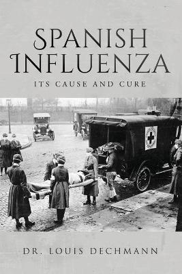 Spanish Influenza Its Cause and Cure - Dr Louis Dechmann