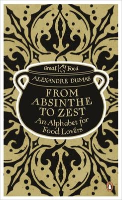 From Absinthe to Zest: An Alphabet for Food Lovers -  Alexandre Dumas