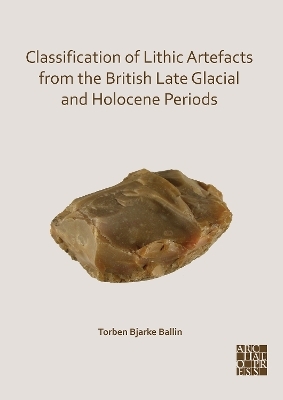 Classification of Lithic Artefacts from the British Late Glacial and Holocene Periods - Torben Bjarke Ballin